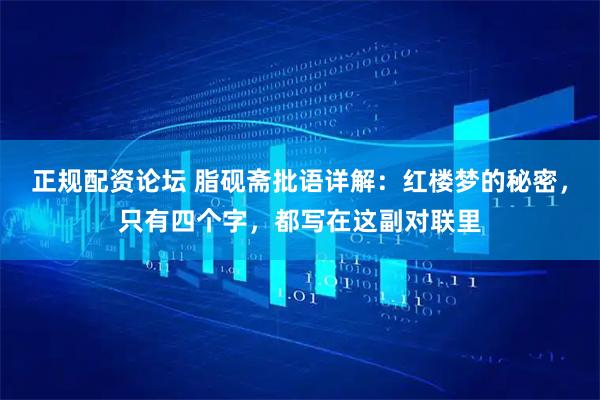 正规配资论坛 脂砚斋批语详解：红楼梦的秘密，只有四个字，都写在这副对联里